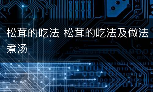 松茸的吃法 松茸的吃法及做法煮汤