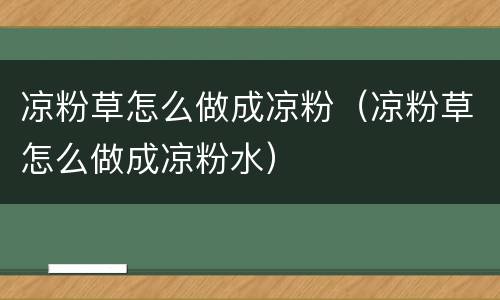 凉粉草怎么做成凉粉（凉粉草怎么做成凉粉水）