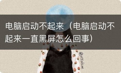 电脑启动不起来（电脑启动不起来一直黑屏怎么回事）