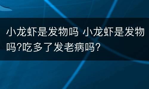 小龙虾是发物吗 小龙虾是发物吗?吃多了发老病吗?