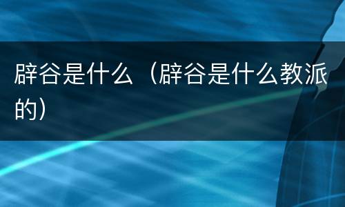 辟谷是什么（辟谷是什么教派的）