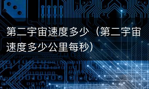 第二宇宙速度多少(第二宇宙速度多少公里每秒)