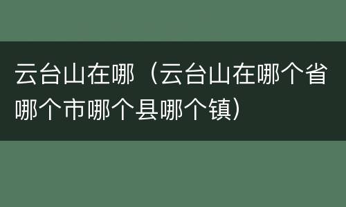 云台山在哪（云台山在哪个省哪个市哪个县哪个镇）