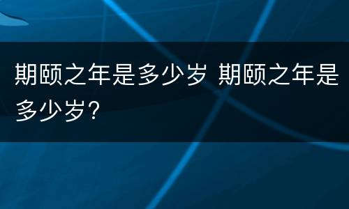 期颐之年是多少岁 期颐之年是多少岁?