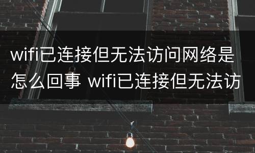 wifi已连接但无法访问网络是怎么回事 wifi已连接但无法访问网络是怎么回事光信号