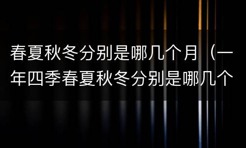 春夏秋冬分别是哪几个月（一年四季春夏秋冬分别是哪几个月）