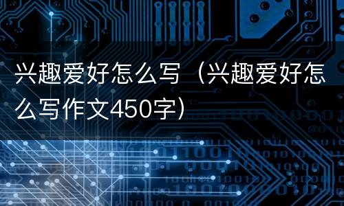 兴趣爱好怎么写（兴趣爱好怎么写作文450字）