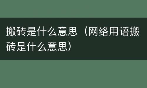 搬砖是什么意思（网络用语搬砖是什么意思）