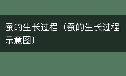 蚕的生长过程（蚕的生长过程示意图）