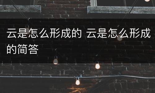 云是怎么形成的 云是怎么形成的简答