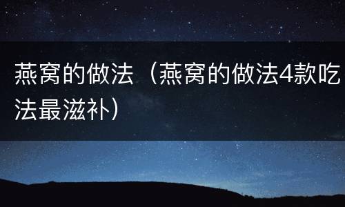 燕窝的做法（燕窝的做法4款吃法最滋补）