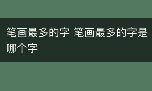 笔画最多的字 笔画最多的字是哪个字