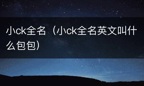小ck全名（小ck全名英文叫什么包包）