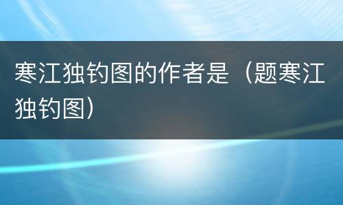 寒江独钓图的作者是（题寒江独钓图）