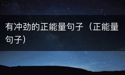 有冲劲的正能量句子（正能量句子）