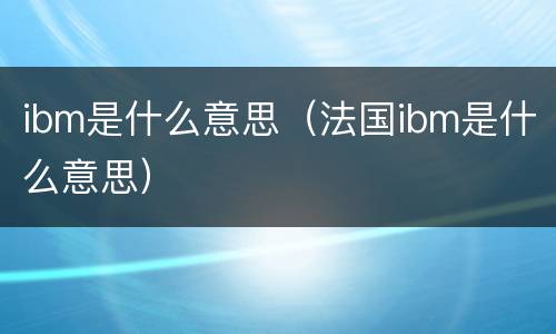 ibm是什么意思（法国ibm是什么意思）