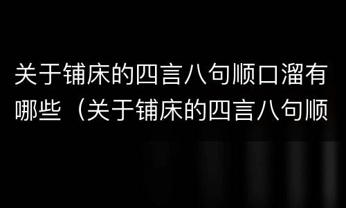关于铺床的四言八句顺口溜有哪些（关于铺床的四言八句顺口溜有哪些呢）