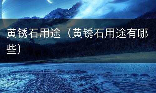 黄锈石用途（黄锈石用途有哪些）