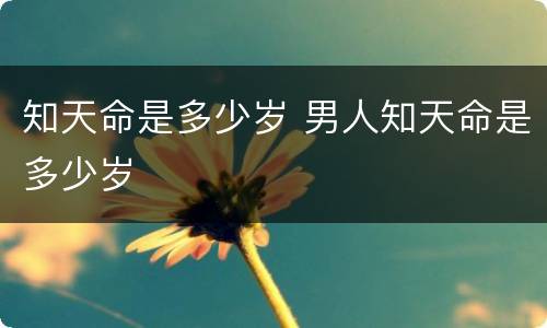 知天命是多少岁 男人知天命是多少岁