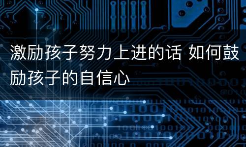 激励孩子努力上进的话 如何鼓励孩子的自信心