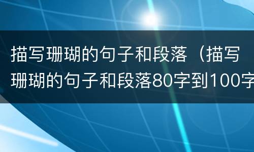 描写珊瑚的句子和段落（描写珊瑚的句子和段落80字到100字）