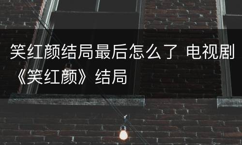 笑红颜结局最后怎么了 电视剧《笑红颜》结局