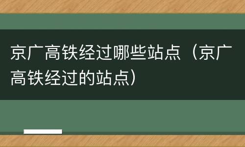 京广高铁经过哪些站点（京广高铁经过的站点）