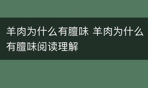 羊肉为什么有膻味 羊肉为什么有膻味阅读理解