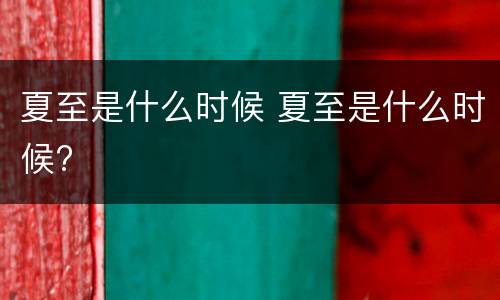 夏至是什么时候 夏至是什么时候?