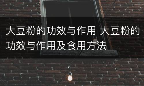 大豆粉的功效与作用 大豆粉的功效与作用及食用方法