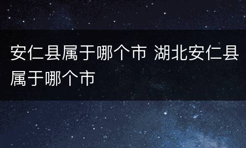 安仁县属于哪个市 湖北安仁县属于哪个市