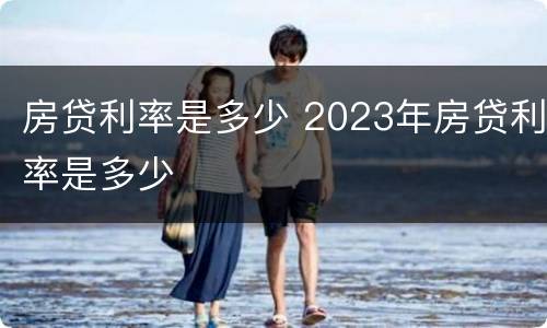 房贷利率是多少 2023年房贷利率是多少
