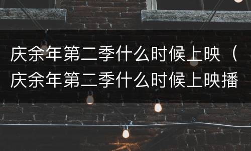 庆余年第二季什么时候上映（庆余年第二季什么时候上映播出）