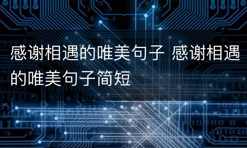 感谢相遇的唯美句子 感谢相遇的唯美句子简短