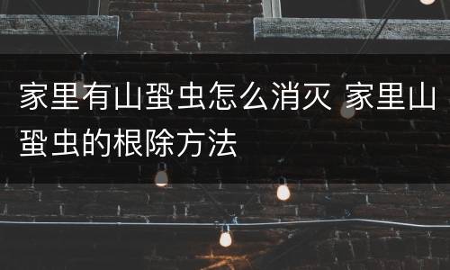 家里有山蛩虫怎么消灭 家里山蛩虫的根除方法