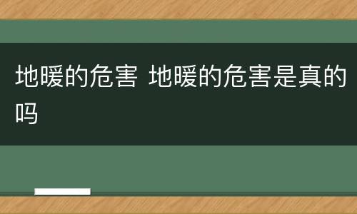 地暖的危害 地暖的危害是真的吗