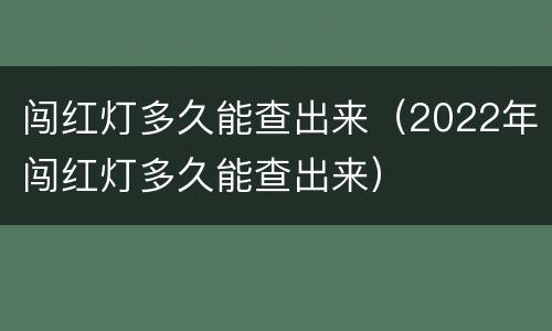 闯红灯多久能查出来（2022年闯红灯多久能查出来）