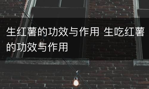 生红薯的功效与作用 生吃红薯的功效与作用