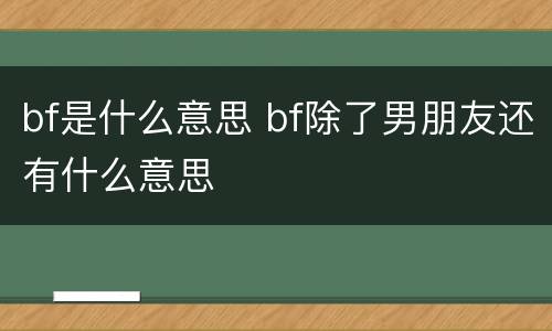 bf是什么意思 bf除了男朋友还有什么意思