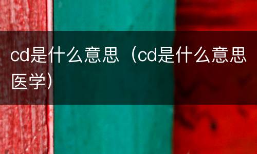 cd是什么意思（cd是什么意思医学）