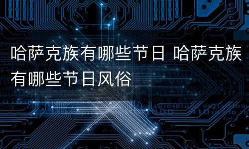 哈萨克族有哪些节日 哈萨克族有哪些节日风俗