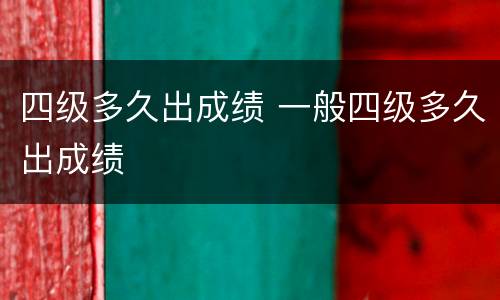 四级多久出成绩 一般四级多久出成绩