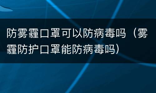 防雾霾口罩可以防病毒吗（雾霾防护口罩能防病毒吗）