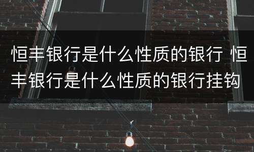 恒丰银行是什么性质的银行 恒丰银行是什么性质的银行挂钩建行吗