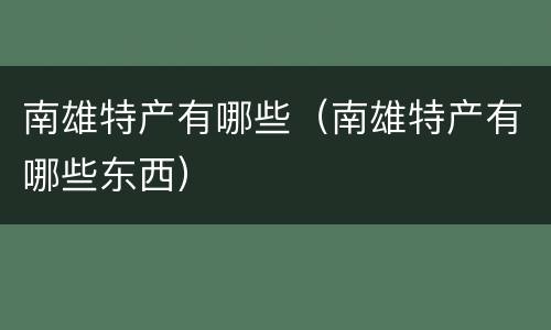 南雄特产有哪些（南雄特产有哪些东西）