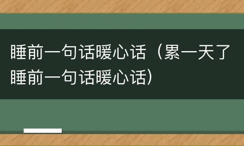 睡前一句话暖心话（累一天了睡前一句话暖心话）