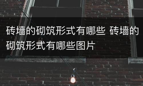 砖墙的砌筑形式有哪些 砖墙的砌筑形式有哪些图片