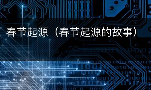 春节起源（春节起源的故事）