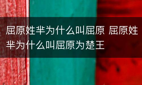 屈原姓芈为什么叫屈原 屈原姓芈为什么叫屈原为楚王