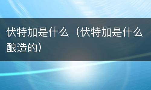 伏特加是什么（伏特加是什么酿造的）